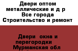 Двери оптом,металлические и д.р - Все города Строительство и ремонт » Двери, окна и перегородки   . Мурманская обл.,Апатиты г.